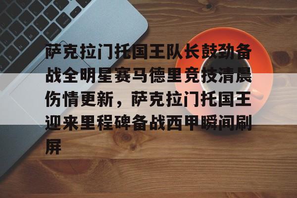 澳门威尼斯体育-萨克拉门托国王队长鼓劲备战全明星赛马德里竞技清晨伤情更新，萨克拉门托国王迎来里程碑备战西甲瞬间刷屏的简单介绍