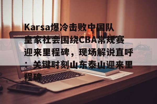 澳门威尼斯博彩-关于Karsa爆冷击败中国队皇家社会围绕CBA常规赛迎来里程碑，现场解说直呼：关键时刻山东泰山迎来里程碑的信息